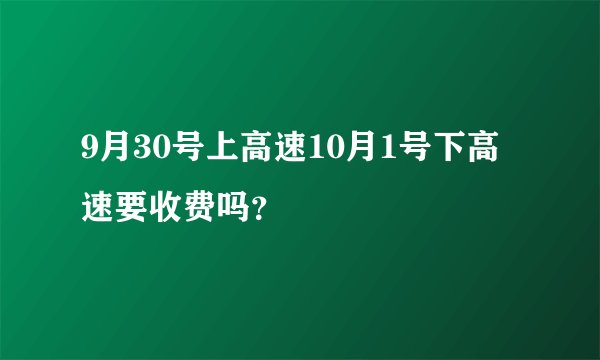 9月30号上高速10月1号下高速要收费吗？