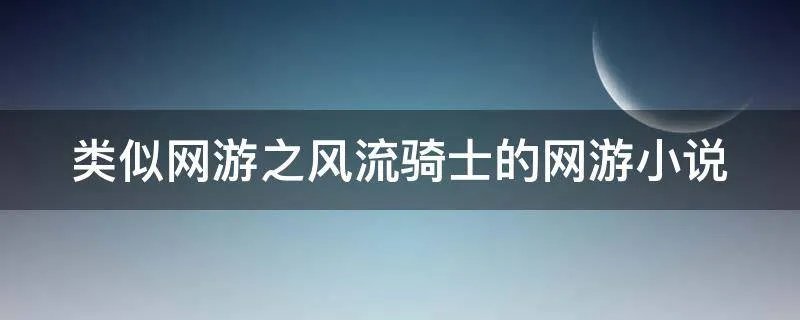 类似网游之风流骑士的网游小说