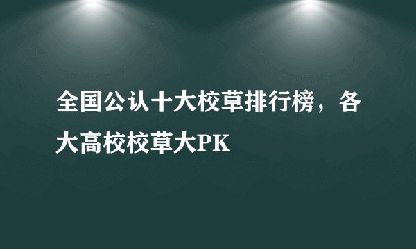 全国公认十大校草排行榜，各大高校校草大PK
