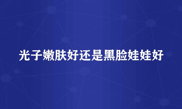 光子嫩肤好还是黑脸娃娃好