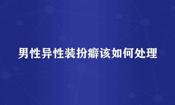 男性异性装扮癖该如何处理