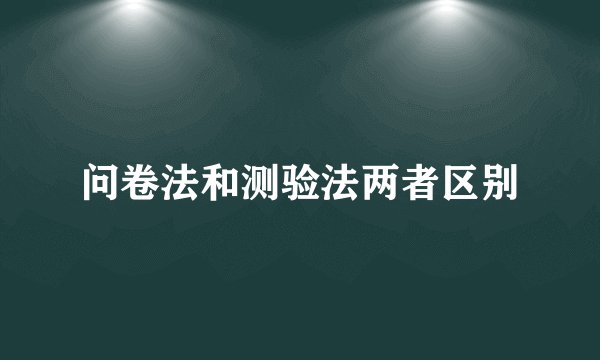 问卷法和测验法两者区别
