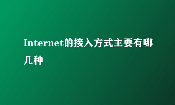 Internet的接入方式主要有哪几种