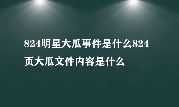 824明星大瓜事件是什么824页大瓜文件内容是什么