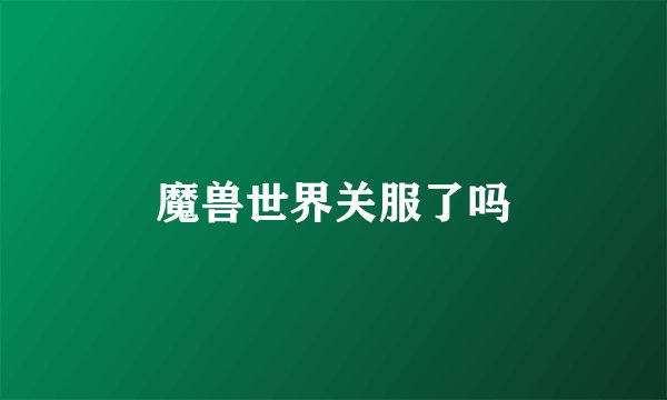 魔兽世界关服了吗