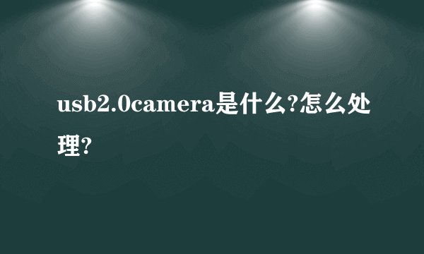 usb2.0camera是什么?怎么处理?