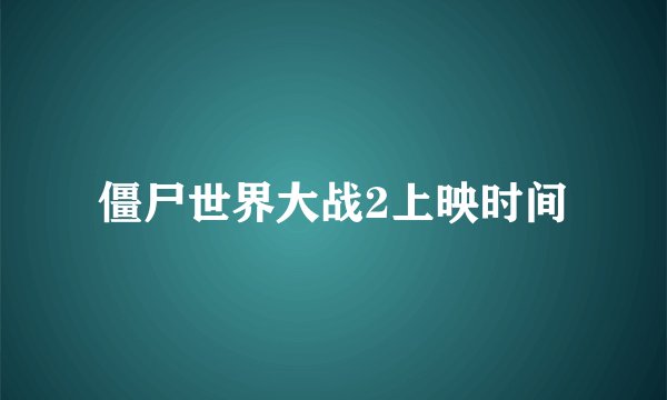 僵尸世界大战2上映时间