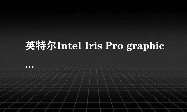 英特尔Intel Iris Pro graphics 5100核显在显卡天梯中哪个位置