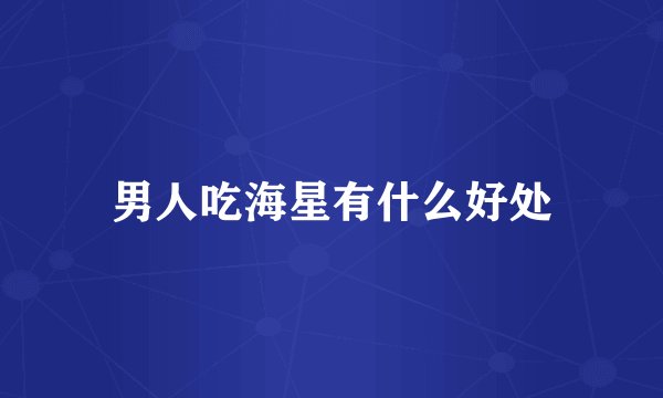 男人吃海星有什么好处