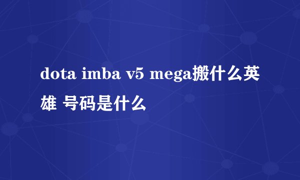 dota imba v5 mega搬什么英雄 号码是什么