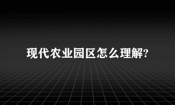 现代农业园区怎么理解?