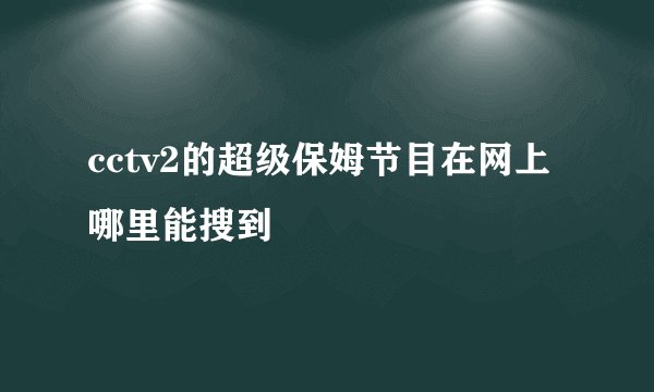 cctv2的超级保姆节目在网上哪里能搜到