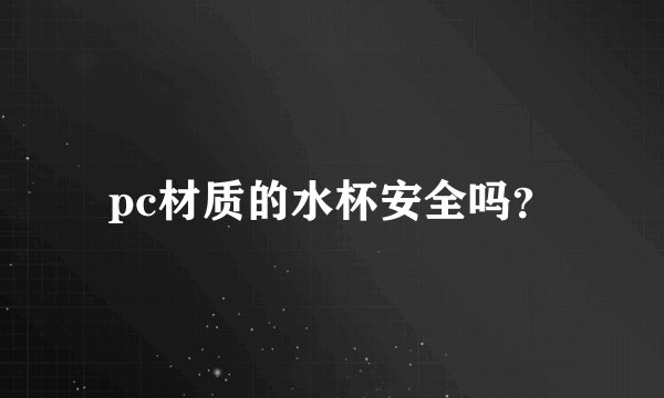pc材质的水杯安全吗？