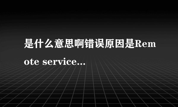 是什么意思啊错误原因是Remote service error？
