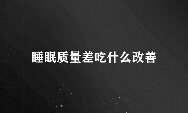 睡眠质量差吃什么改善