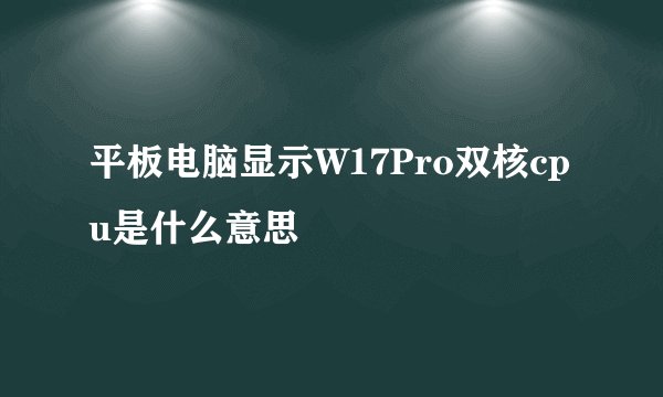 平板电脑显示W17Pro双核cpu是什么意思