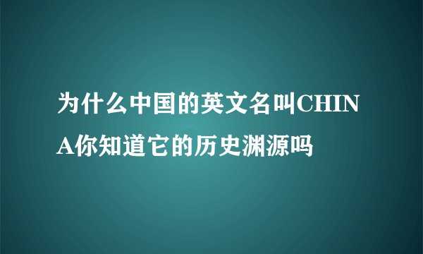 为什么中国的英文名叫CHINA你知道它的历史渊源吗