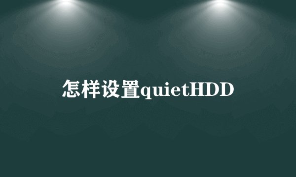 怎样设置quietHDD