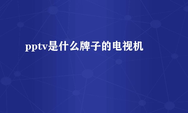 pptv是什么牌子的电视机
