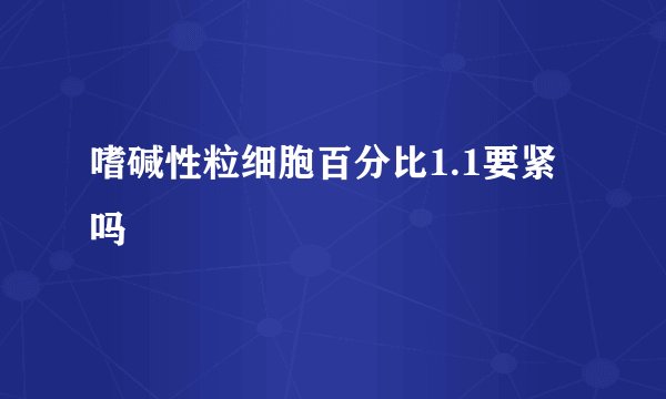 嗜碱性粒细胞百分比1.1要紧吗