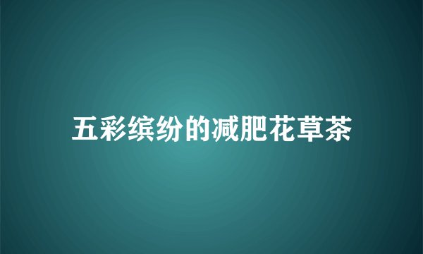 五彩缤纷的减肥花草茶