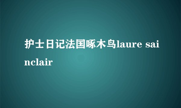 护士日记法国啄木鸟laure sainclair