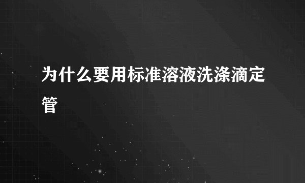 为什么要用标准溶液洗涤滴定管