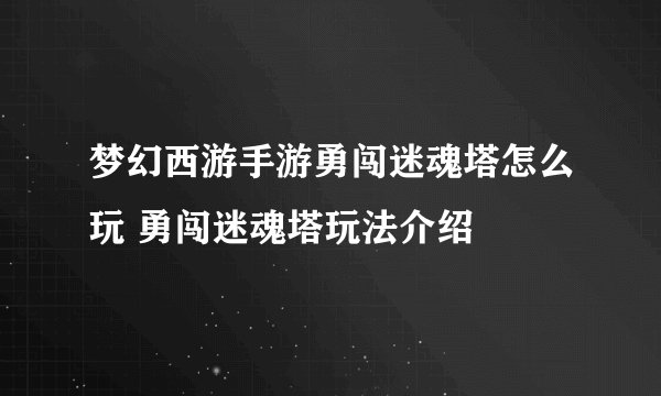 梦幻西游手游勇闯迷魂塔怎么玩 勇闯迷魂塔玩法介绍