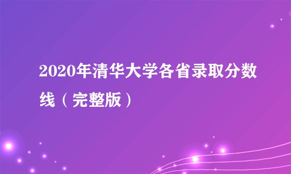 2020年清华大学各省录取分数线（完整版）