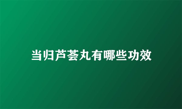 当归芦荟丸有哪些功效