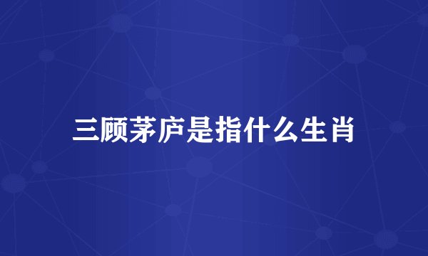 三顾茅庐是指什么生肖