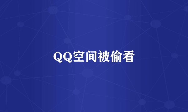 QQ空间被偷看