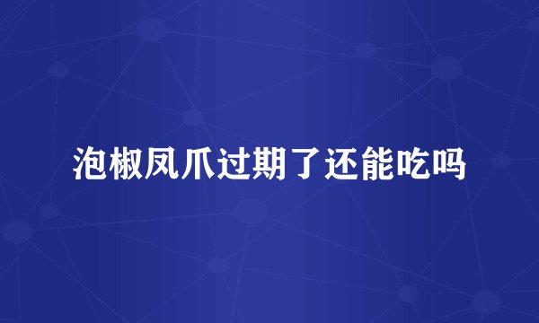 泡椒凤爪过期了还能吃吗