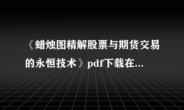 《蜡烛图精解股票与期货交易的永恒技术》pdf下载在线阅读，求百度网盘云资源