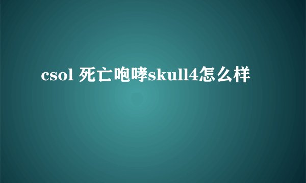 csol 死亡咆哮skull4怎么样