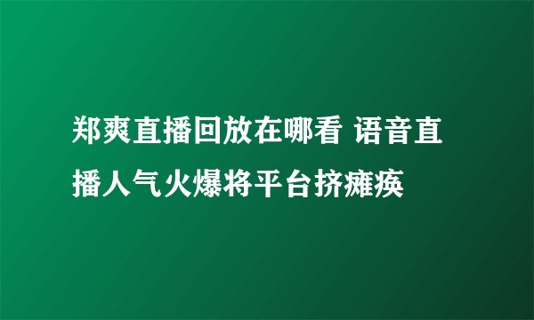郑爽直播回放在哪看 语音直播人气火爆将平台挤瘫痪