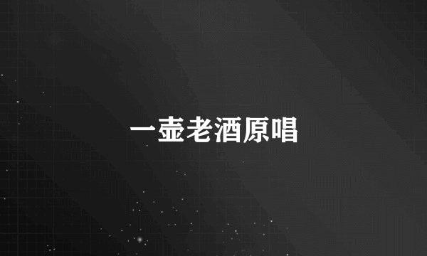 一壶老酒原唱