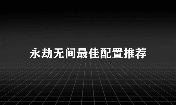 永劫无间最佳配置推荐