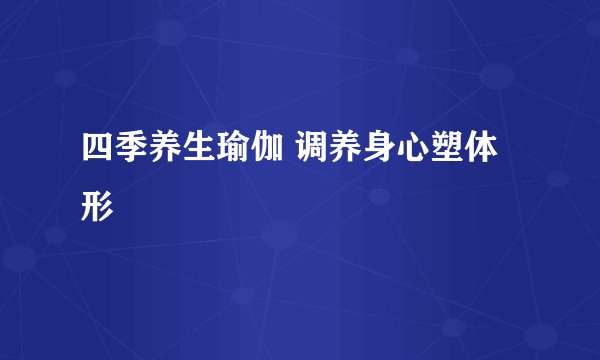 四季养生瑜伽 调养身心塑体形