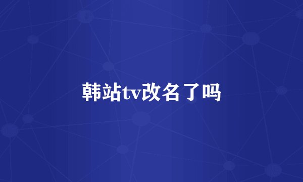 韩站tv改名了吗