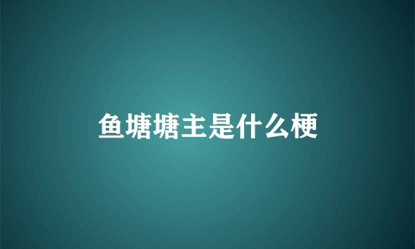 鱼塘塘主是什么梗