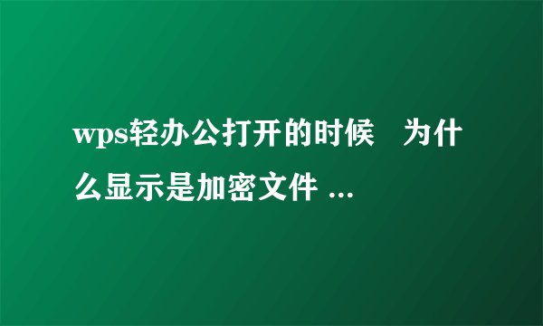 wps轻办公打开的时候   为什么显示是加密文件   怎样取消掉