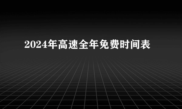 2024年高速全年免费时间表