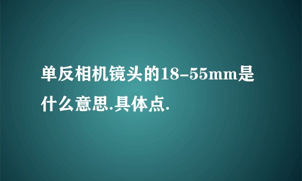 单反相机镜头的18-55mm是什么意思.具体点.