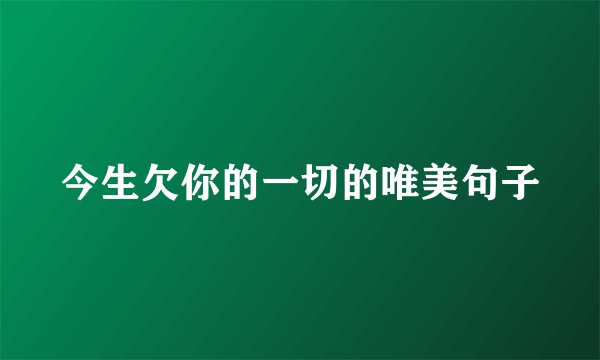 今生欠你的一切的唯美句子