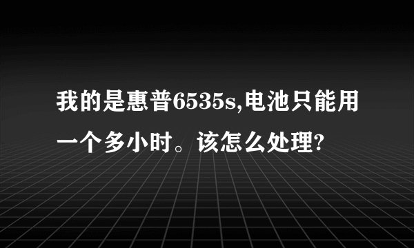 我的是惠普6535s,电池只能用一个多小时。该怎么处理?