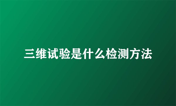 三维试验是什么检测方法