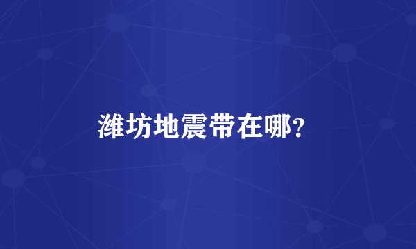 潍坊地震带在哪？
