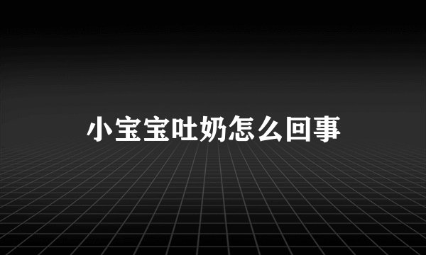 小宝宝吐奶怎么回事