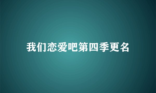 我们恋爱吧第四季更名